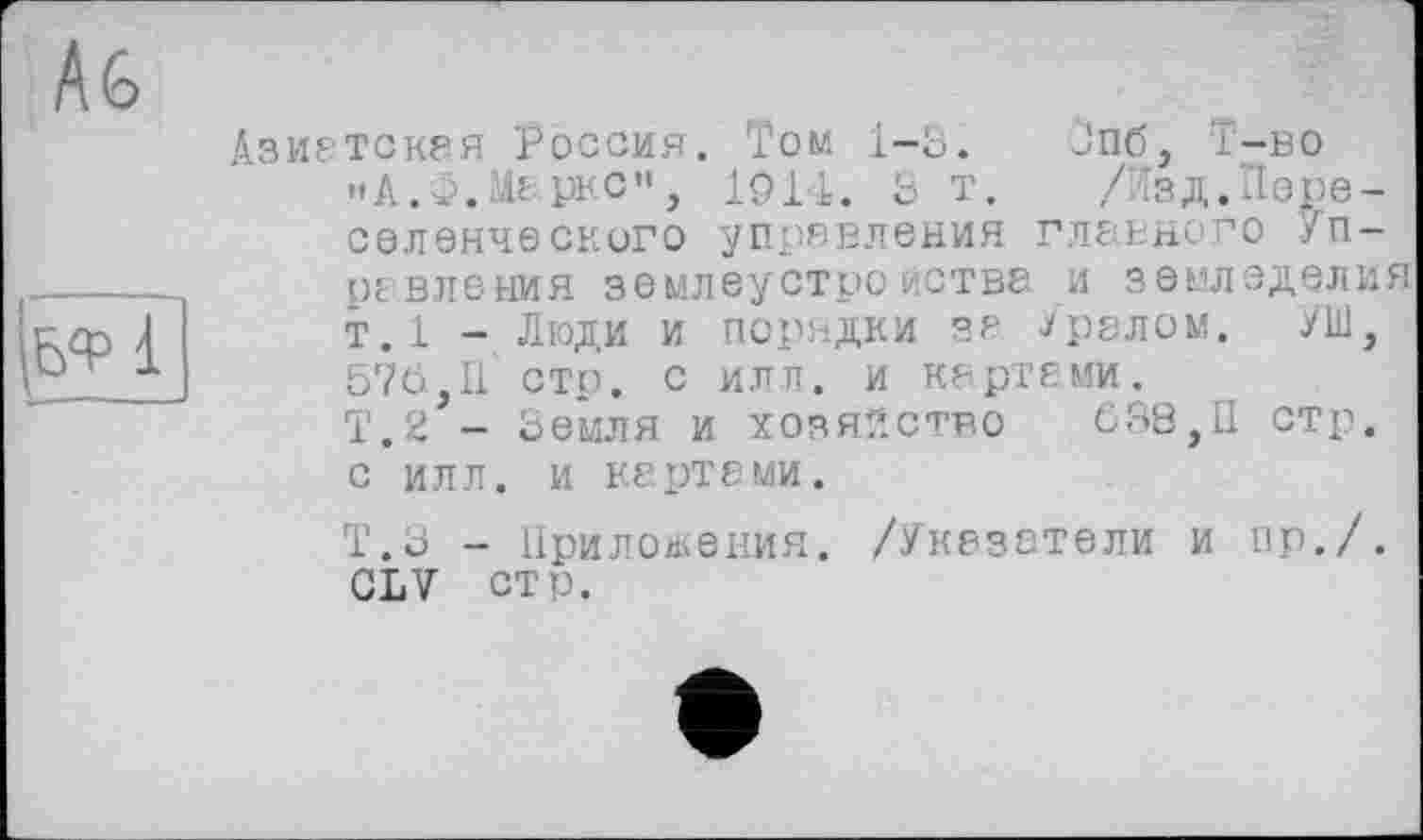 ﻿Азиатская Россия. Том 1-3. Опб, т-во "А.I. № увс", ЮН. 3 т. /йзд.Переселенческого управления главного /riot вления землеустройства и земледелия т.1 - Люди и порядки за /ралом. УШ, 576,11 стр. с илл. и картами. Т.2 - Земля И ХОЗЯЙСТВО 038,11 стр. с илл. и картами.
Т.З - Приложения. /Указатели и пр./. CLV стр.